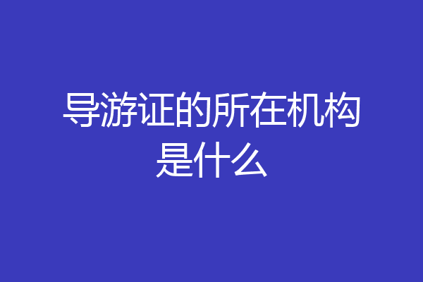 导游证的所在机构是什么