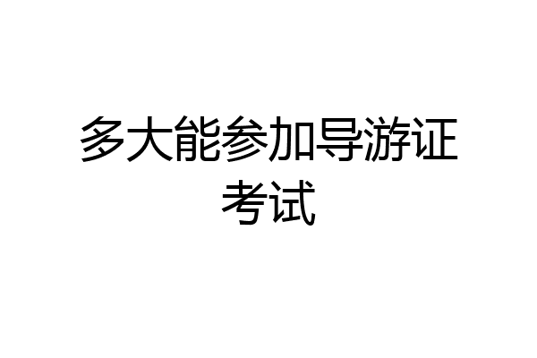 多大能参加导游证考试