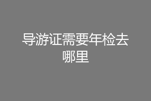导游证需要年检去哪里