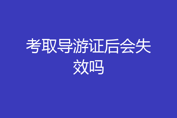 考取导游证后会失效吗