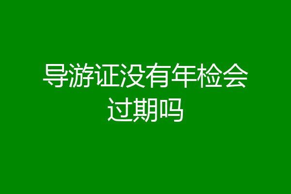 导游证没有年检会过期吗