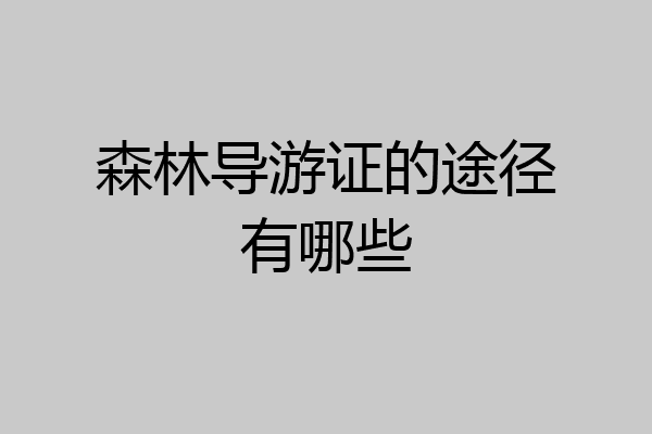 森林导游证的途径有哪些
