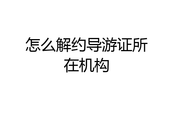 怎么解约导游证所在机构