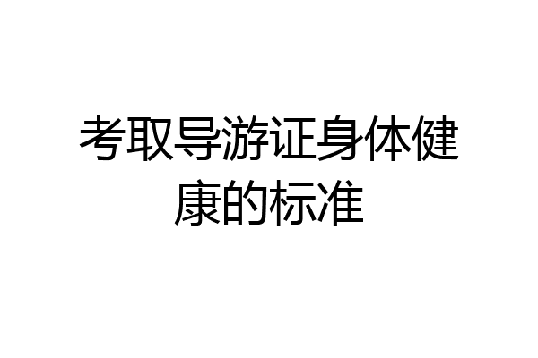 考取导游证身体健康的标准