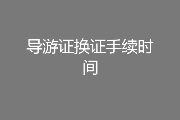 导游证换证手续时间
