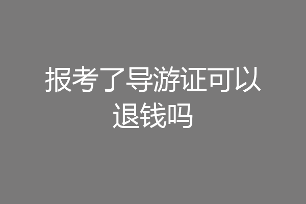 报考了导游证可以退钱吗