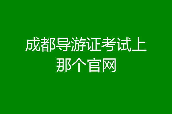 成都导游证考试上那个官网