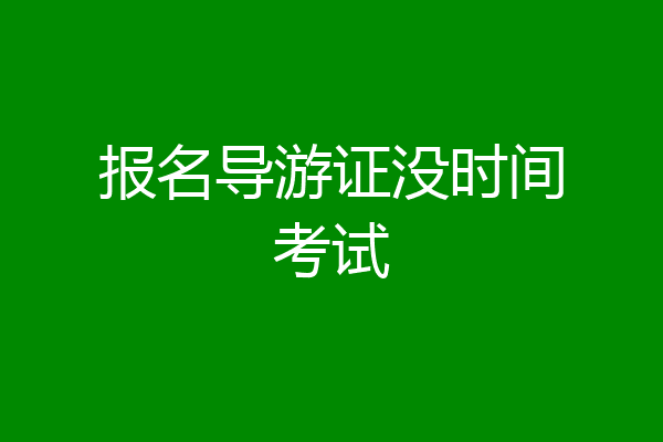 报名导游证没时间考试