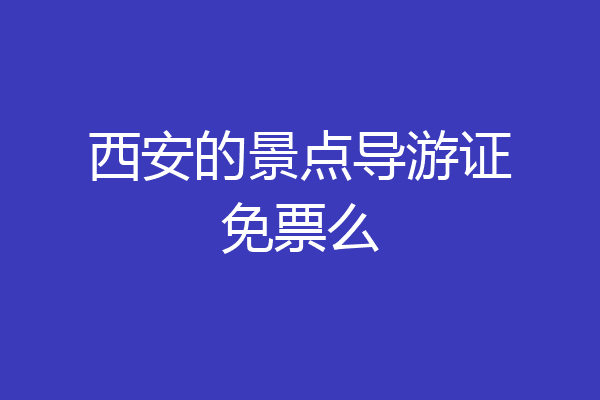 西安的景点导游证免票么