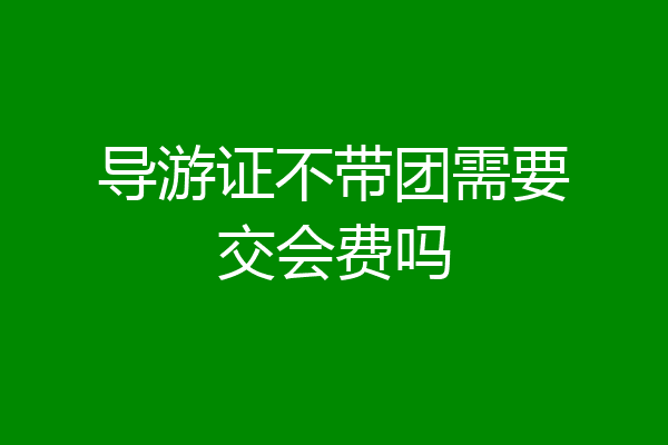 导游证不带团需要交会费吗