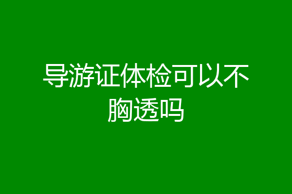 导游证体检可以不胸透吗