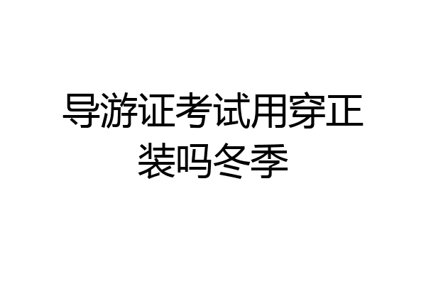 导游证考试用穿正装吗冬季