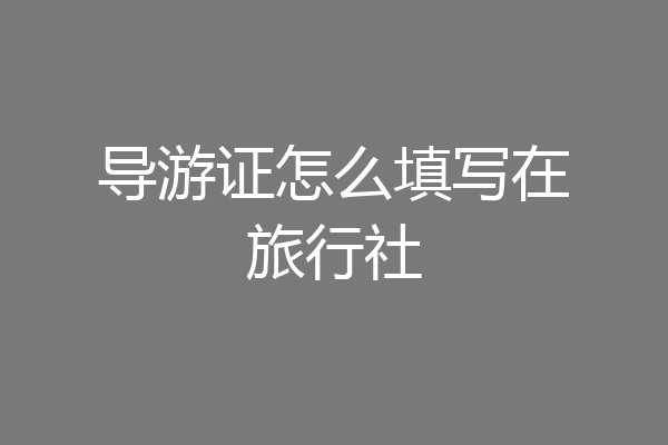 导游证怎么填写在旅行社