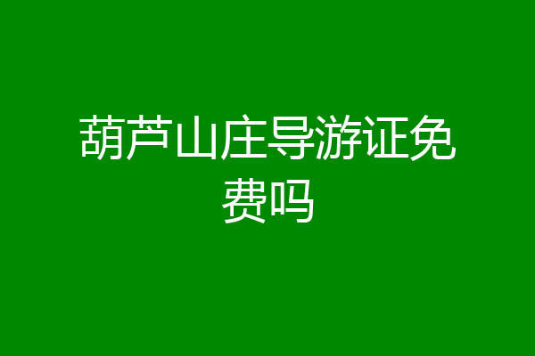葫芦山庄导游证免费吗