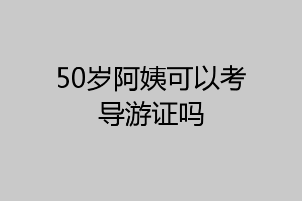 50岁阿姨可以考导游证吗