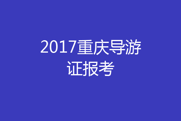 2017重庆导游证报考