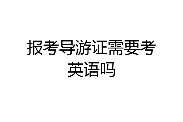 报考导游证需要考英语吗