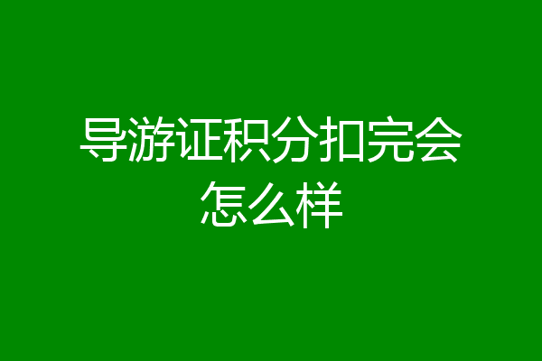 导游证积分扣完会怎么样