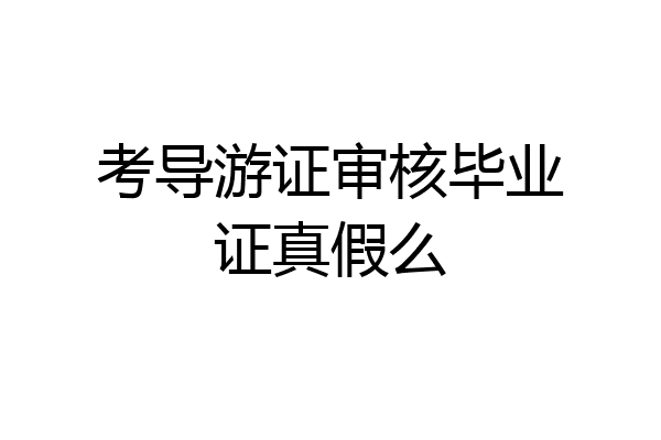 考导游证审核毕业证真假么