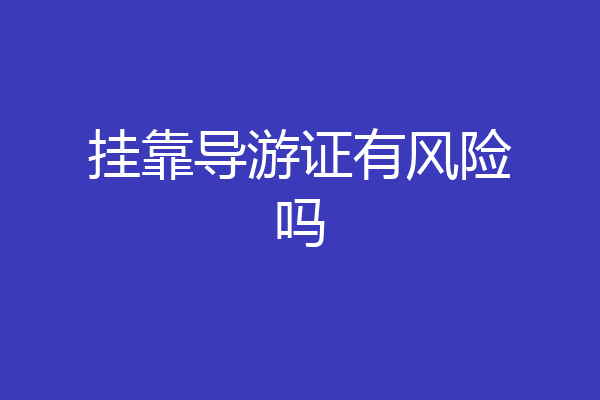 挂靠导游证有风险吗