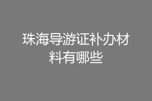 珠海导游证补办材料有哪些