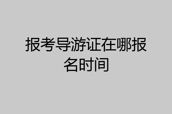 报考导游证在哪报名时间