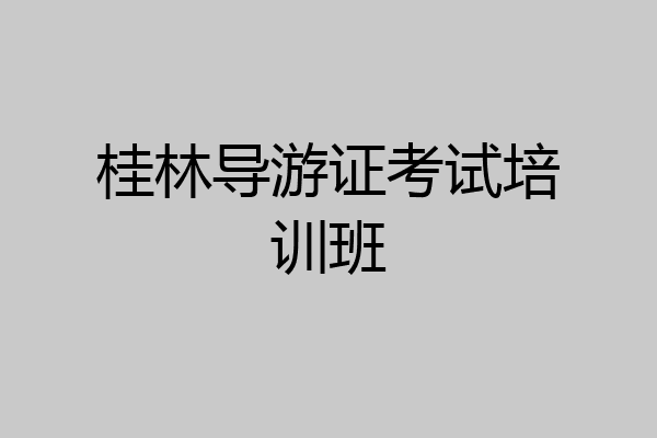 桂林导游证考试培训班