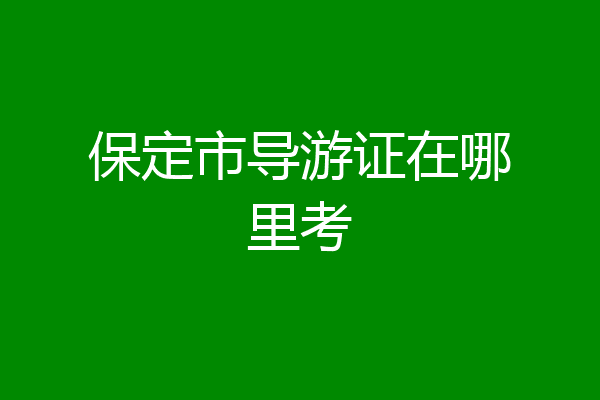 保定市导游证在哪里考