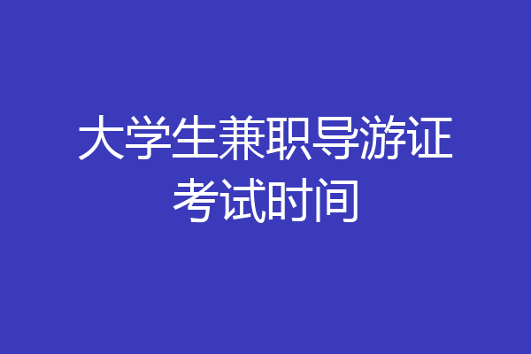 大学生兼职导游证考试时间