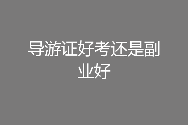 导游证好考还是副业好