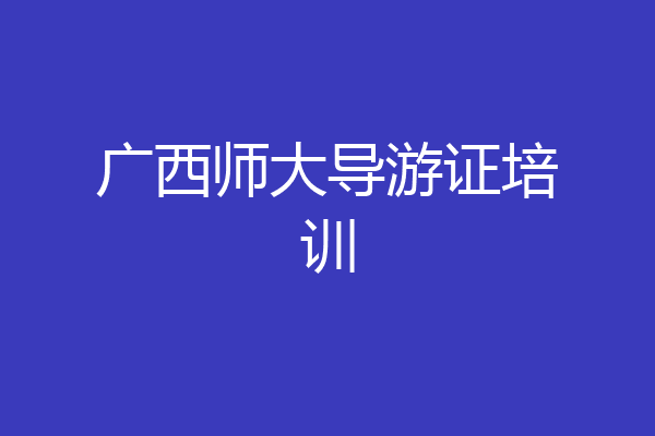 广西师大导游证培训