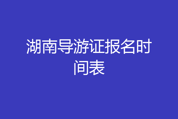 湖南导游证报名时间表