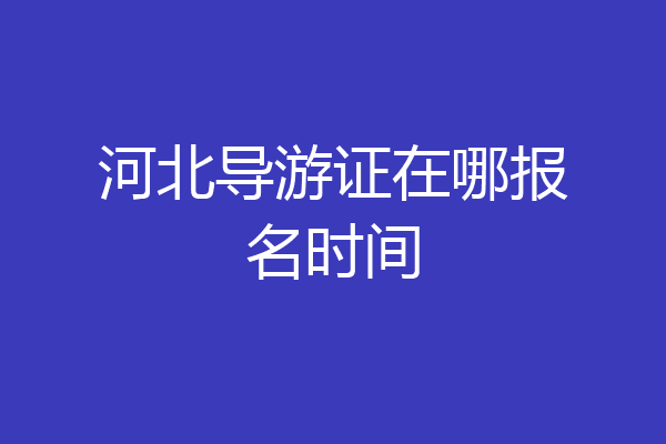 河北导游证在哪报名时间