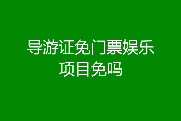 导游证免门票娱乐项目免吗