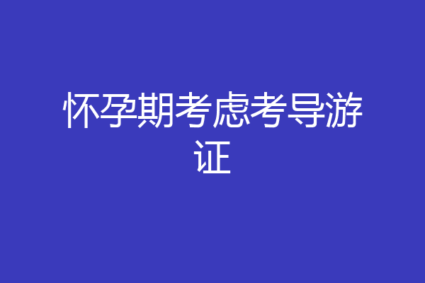 怀孕期考虑考导游证