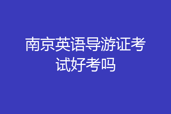 南京英语导游证考试好考吗