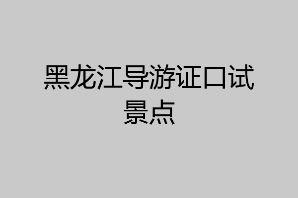 黑龙江导游证口试景点
