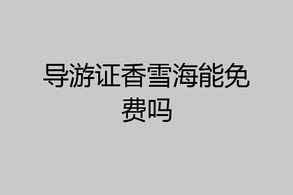 导游证香雪海能免费吗