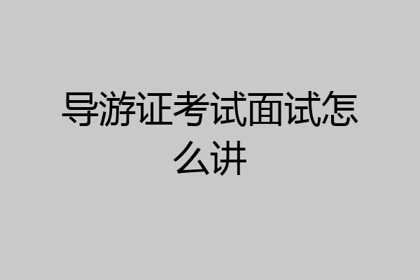 导游证考试面试怎么讲