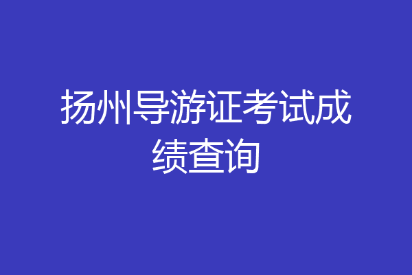 扬州导游证考试成绩查询