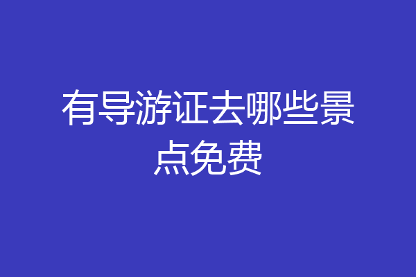 有导游证去哪些景点免费