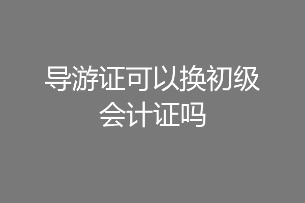 导游证可以换初级会计证吗