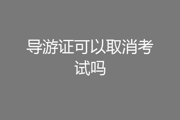 导游证可以取消考试吗