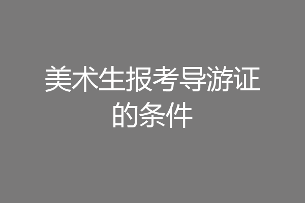 美术生报考导游证的条件