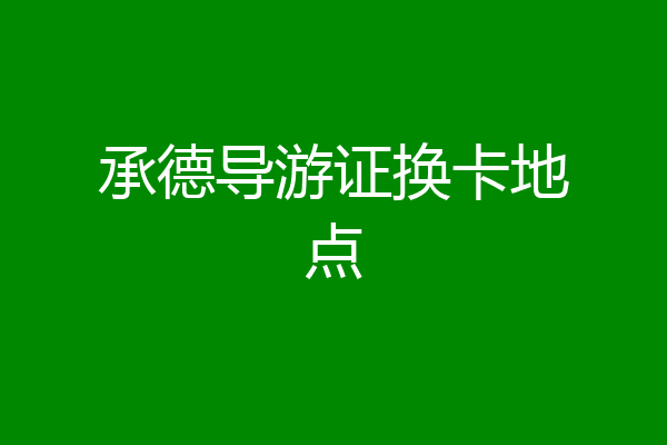 承德导游证换卡地点
