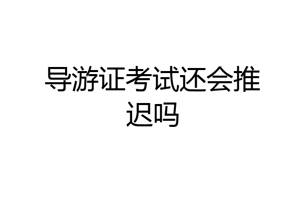 导游证考试还会推迟吗
