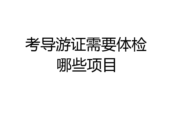 考导游证需要体检哪些项目