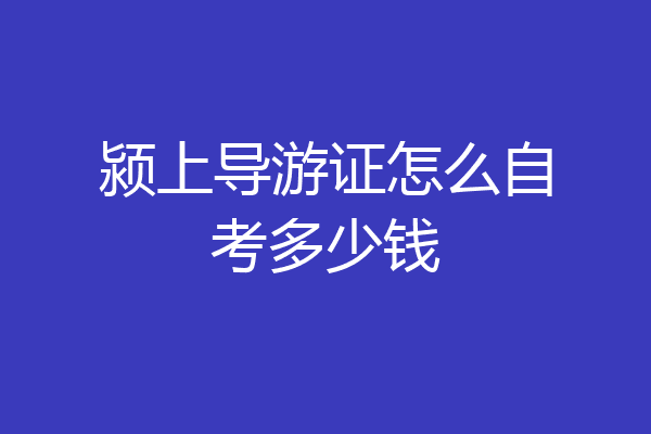 颍上导游证怎么自考多少钱