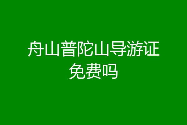 舟山普陀山导游证免费吗