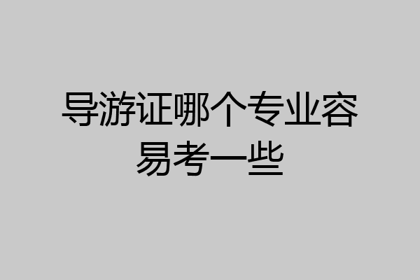 导游证哪个专业容易考一些